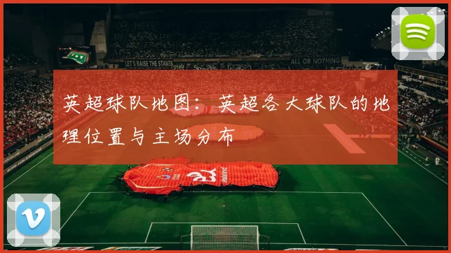 英超球队地图：英超各大球队的地理位置与主场分布